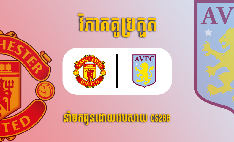 ព្យាករណ៍គូ​ Man United vs Aston Villa ម៉ោង៣ថ្ងៃទី១១វិច្ឆិកា​